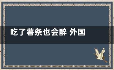 吃了薯条也会醉 外国男子患怪病自带“酿酒厂”
